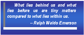 Text Box: What lies behind us and what lies before us are tiny matters compared to what lies within us.   -- Ralph Waldo Emerson    