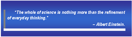 Text Box: â€œThe whole of science is nothing more than the refinement of everyday thinking.â€   â€“ Albert Einstein.     