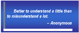 Text Box: Better to understand a little than to misunderstand a lot.   -- Anonymous  