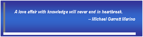 Text Box: A love affair with knowledge will never end in heartbreak.  -- Michael Garrett Marino  