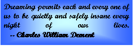 Text Box: Dreaming permits each and every one of us to be quietly and safely insane every night of our lives.      -- Charles William Dement  