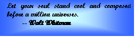 Text Box: Let your soul stand cool and composed before a million universes.  	-- Walt Whitman    